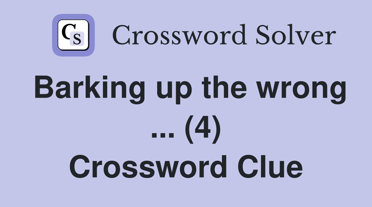Barking up the wrong ... (4) Crossword Clue
