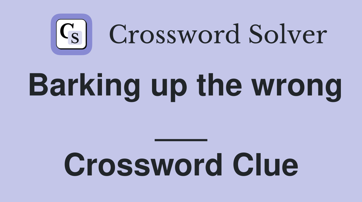Barking up the wrong ___ Crossword Clue