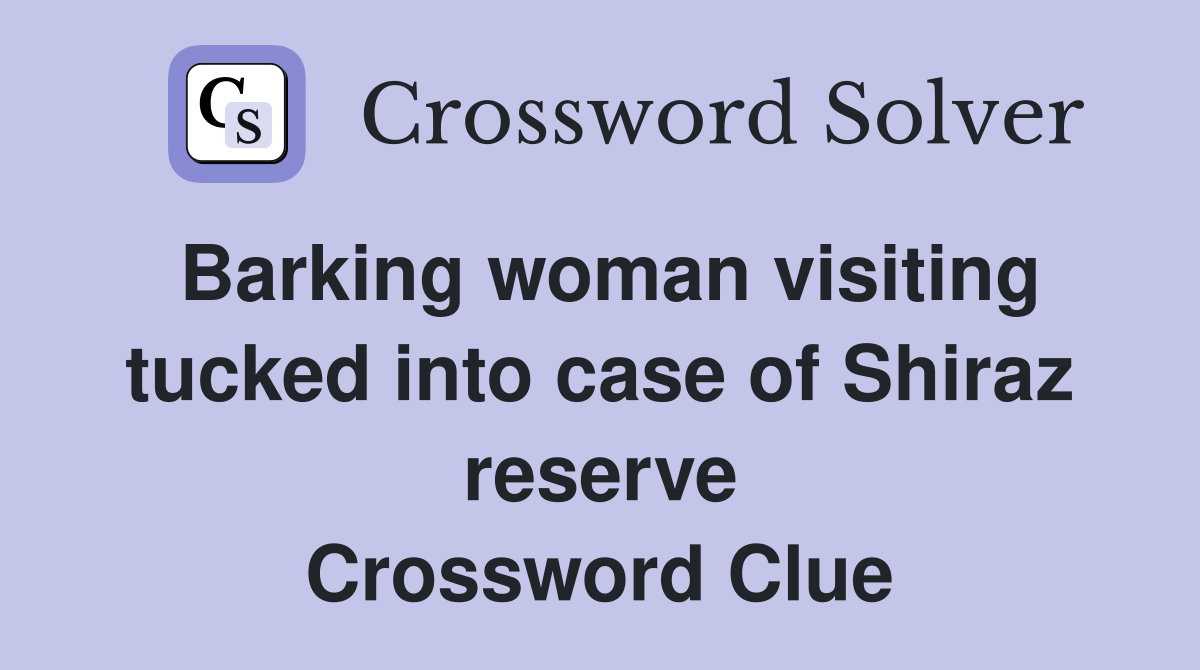 Barking woman visiting tucked into case of Shiraz reserve Crossword Clue