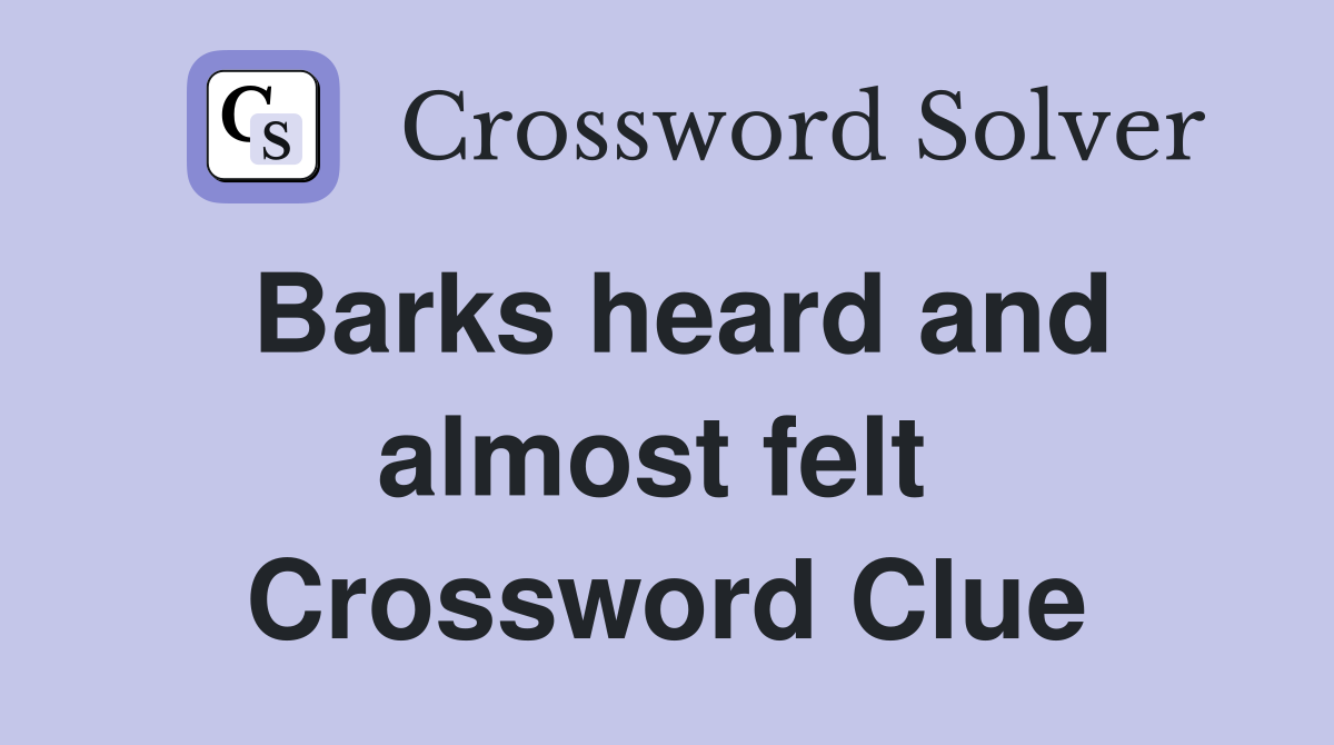 Barks heard and almost felt  Crossword Clue