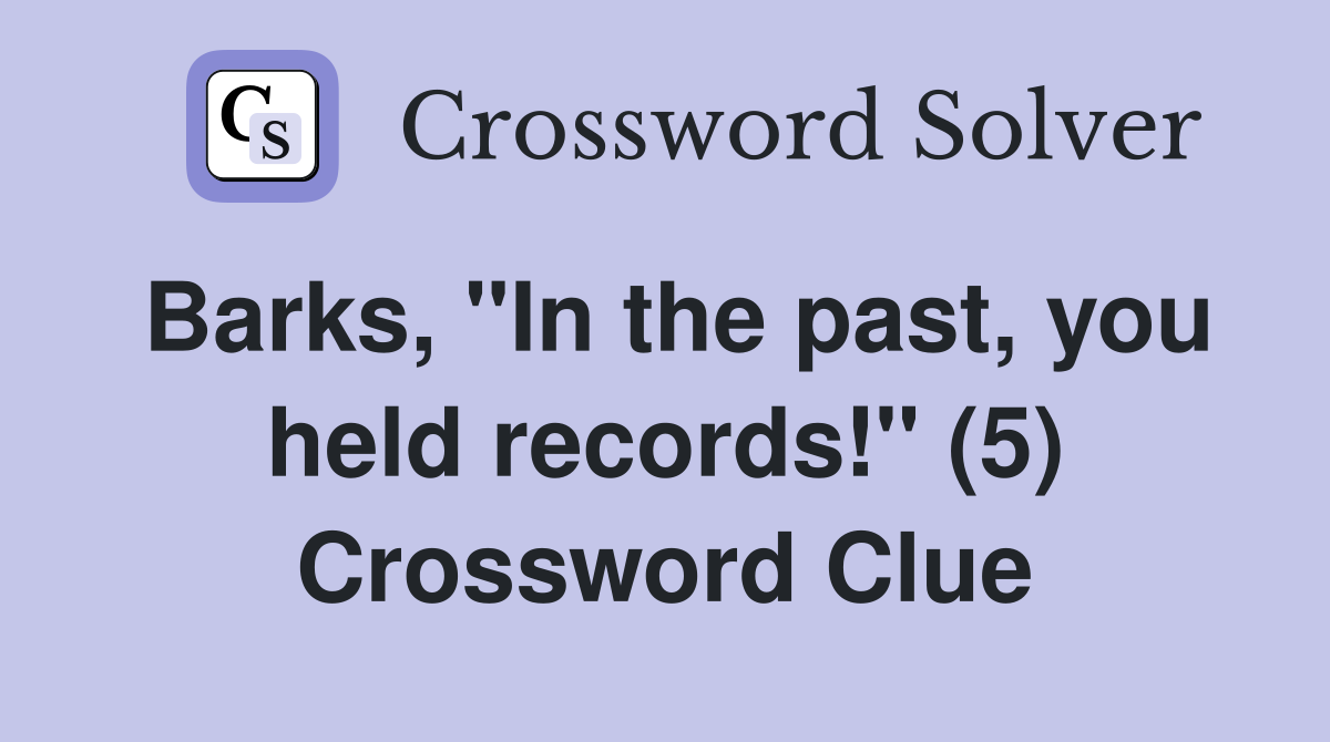 Barks, "In the past, you held records!" (5) Crossword Clue
