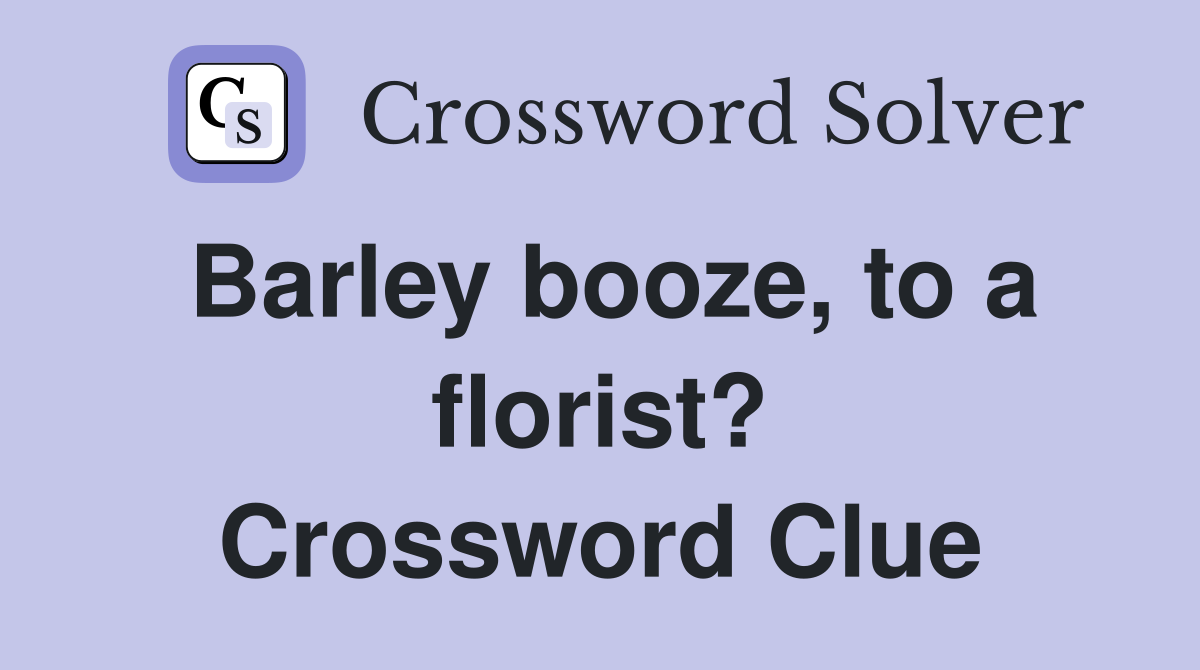 Barley booze, to a florist? Crossword Clue
