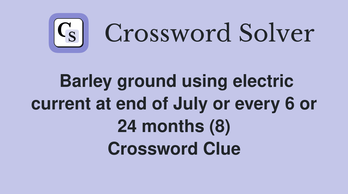 Barley ground using electric current at end of July or every 6 or 24 months (8) Crossword Clue