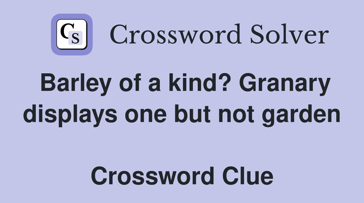 Barley of a kind? Granary displays one but not garden  Crossword Clue