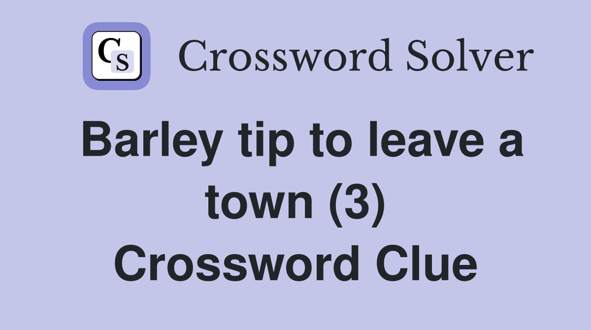 Barley tip to leave a town (3) Crossword Clue