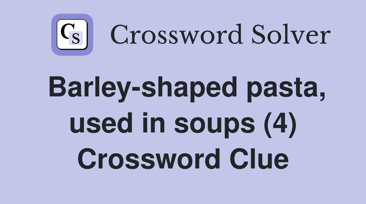 Barley-shaped pasta, used in soups (4) Crossword Clue
