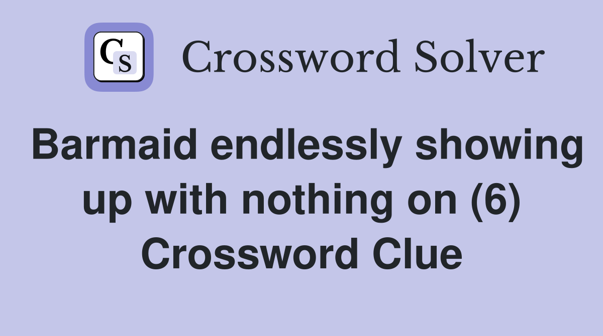 Barmaid endlessly showing up with nothing on (6) Crossword Clue