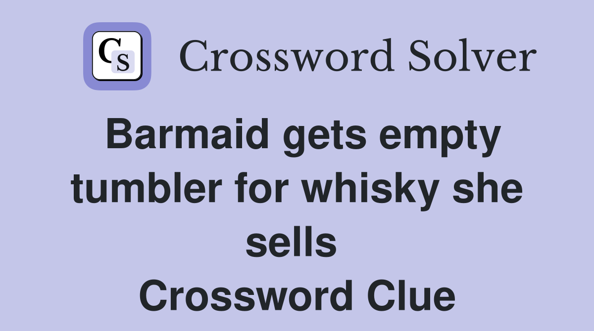 Barmaid gets empty tumbler for whisky she sells  Crossword Clue