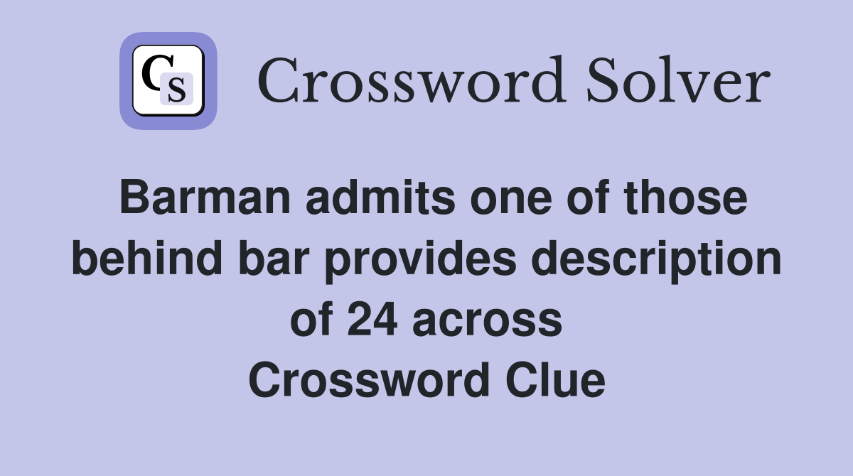 Barman admits one of those behind bar provides description of 24 across Crossword Clue