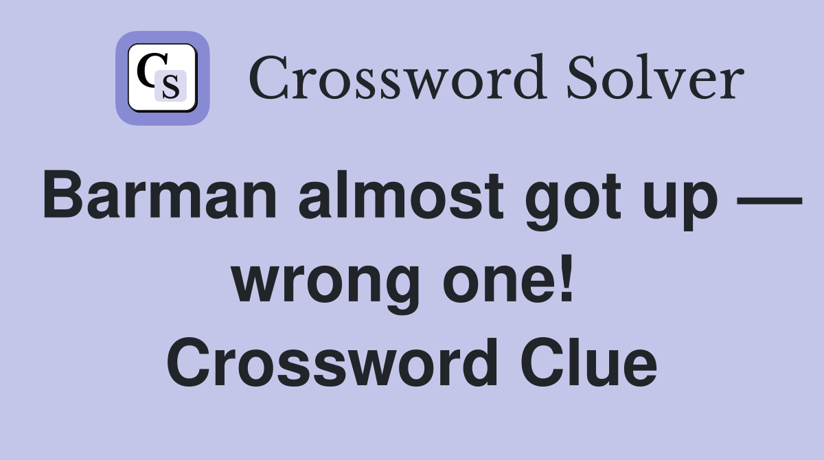 Barman almost got up — wrong one!  Crossword Clue