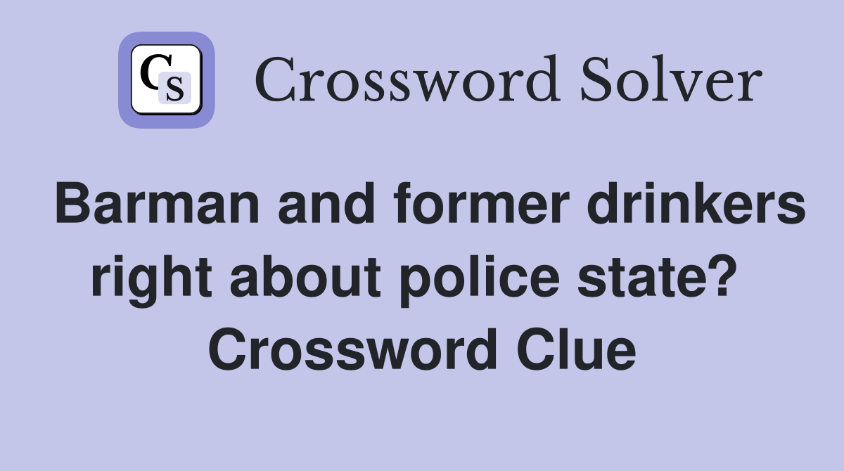 Barman and former drinkers right about police state?  Crossword Clue