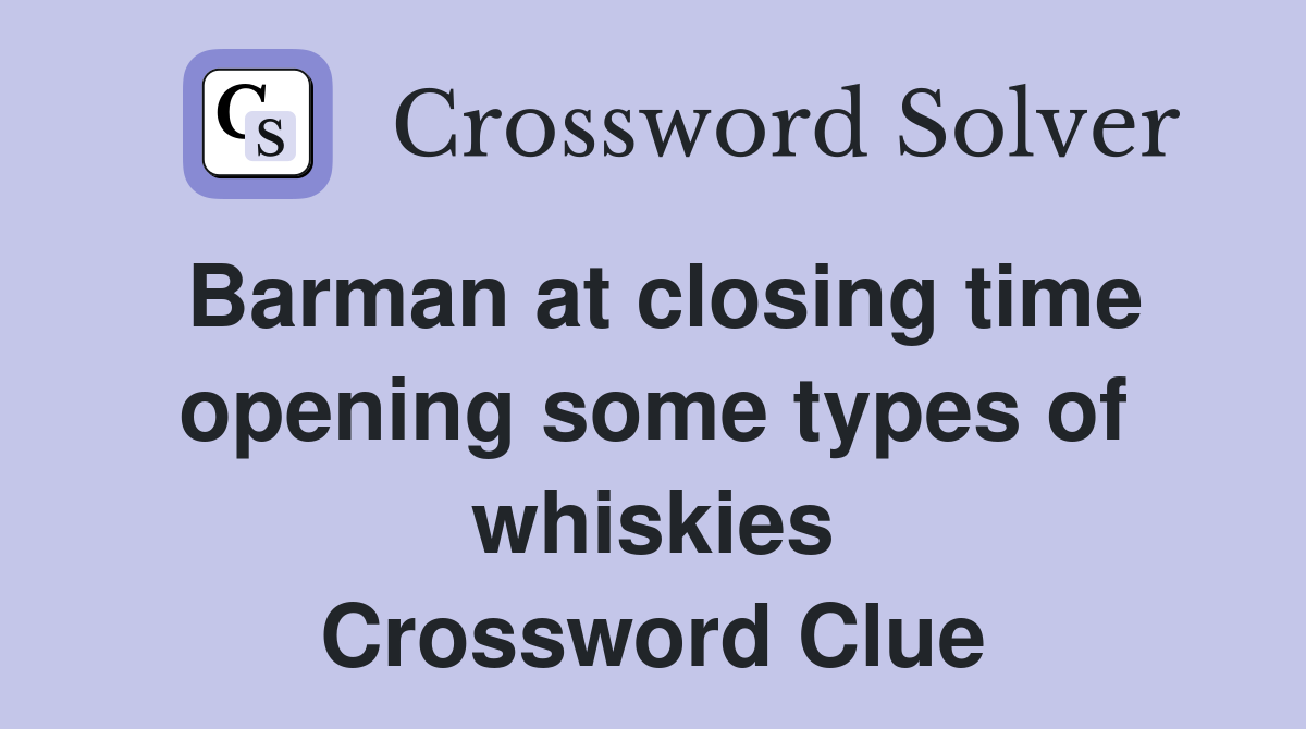 Barman at closing time opening some types of whiskies Crossword Clue