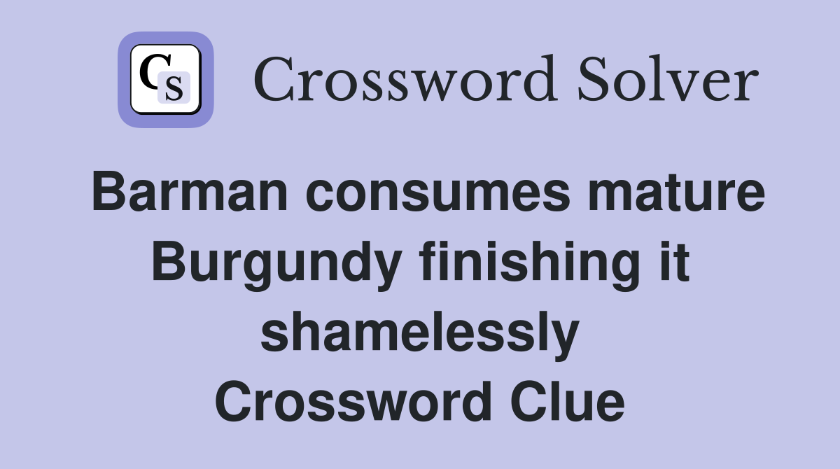 Barman consumes mature Burgundy finishing it shamelessly Crossword Clue