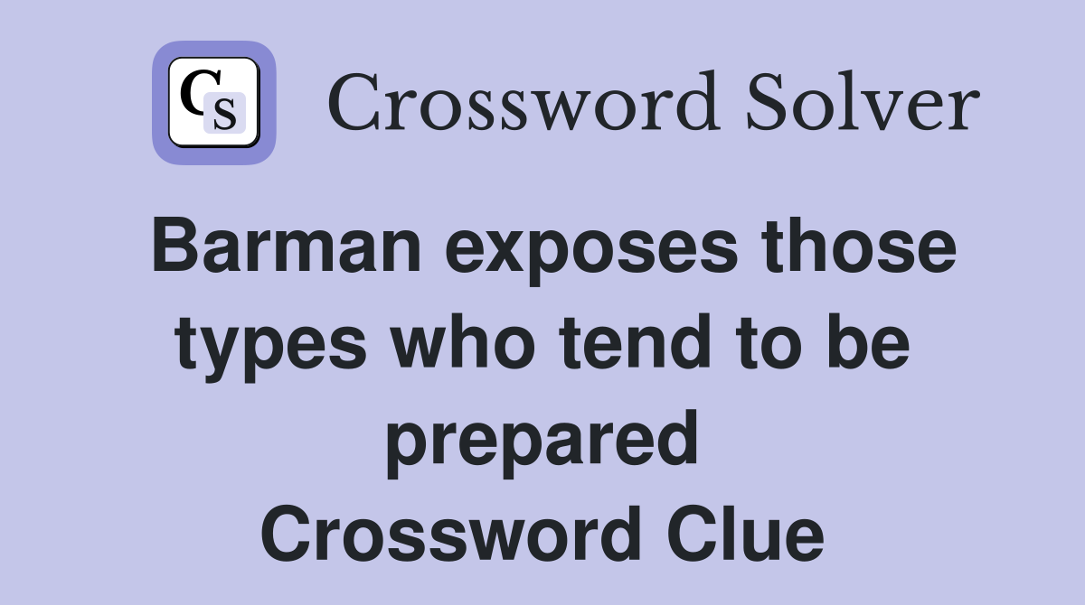 Barman exposes those types who tend to be prepared Crossword Clue