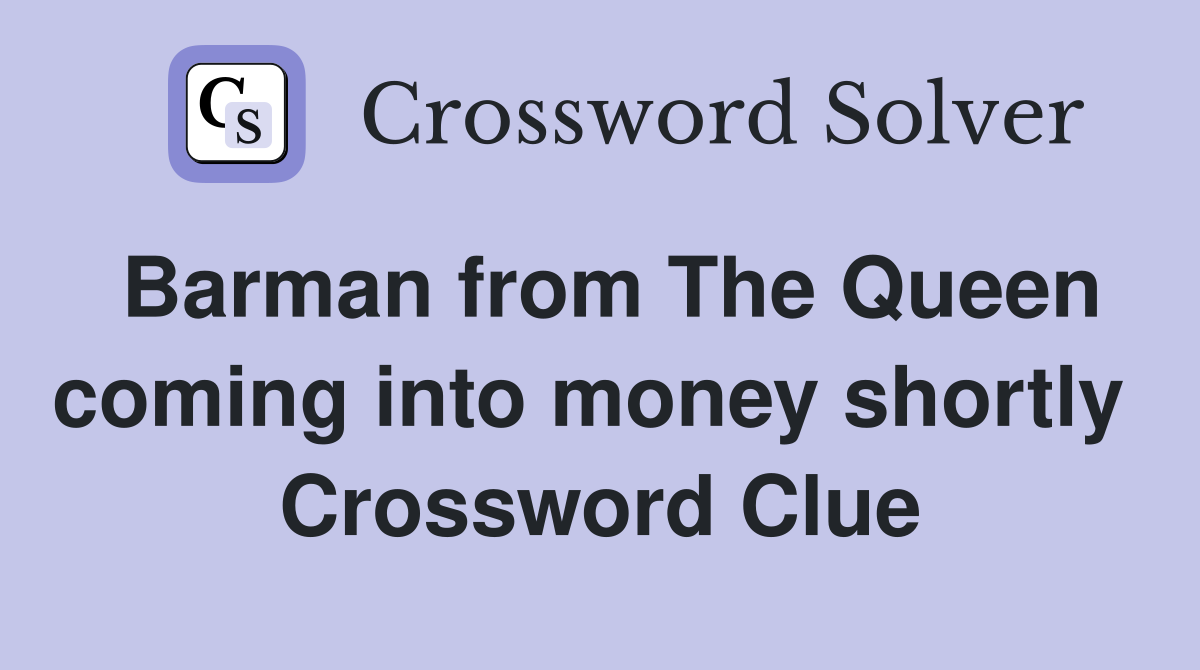 Barman from The Queen coming into money shortly  Crossword Clue