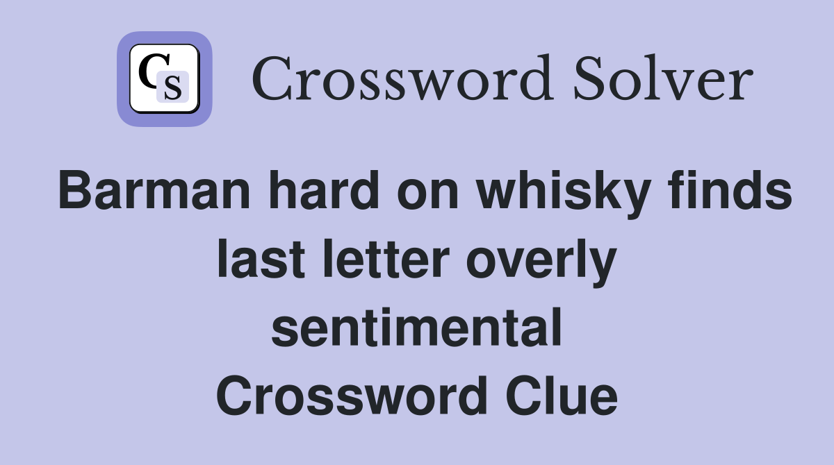 Barman hard on whisky finds last letter overly sentimental Crossword Clue