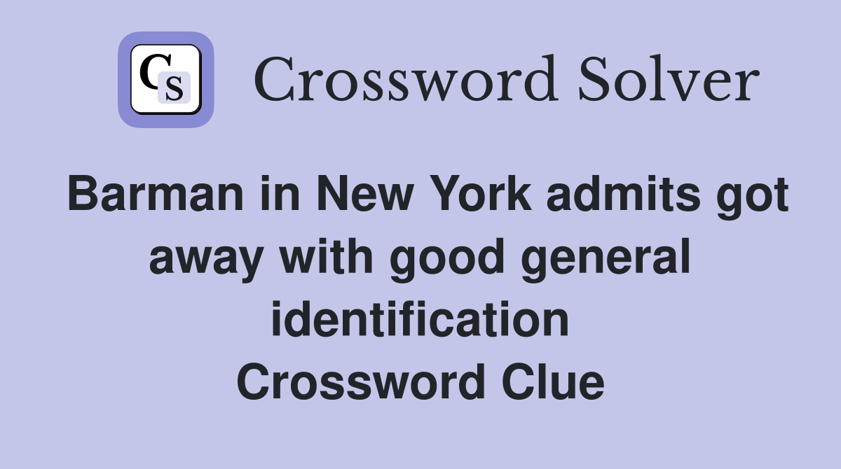Barman in New York admits got away with good general identification Crossword Clue