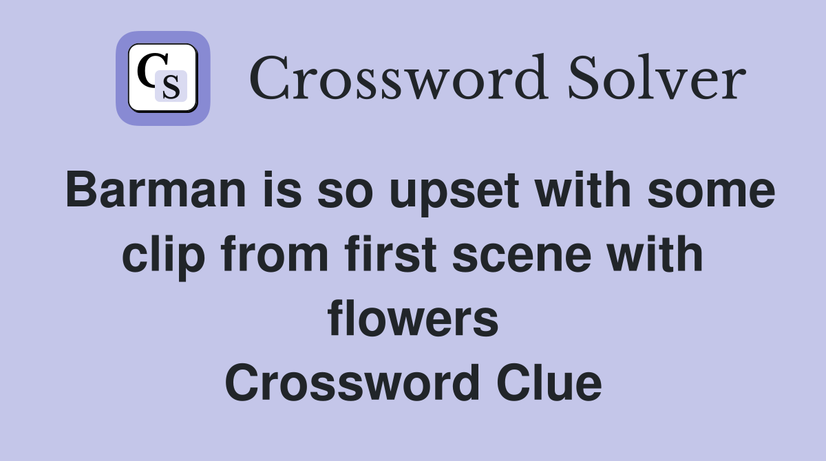 Barman is so upset with some clip from first scene with flowers Crossword Clue