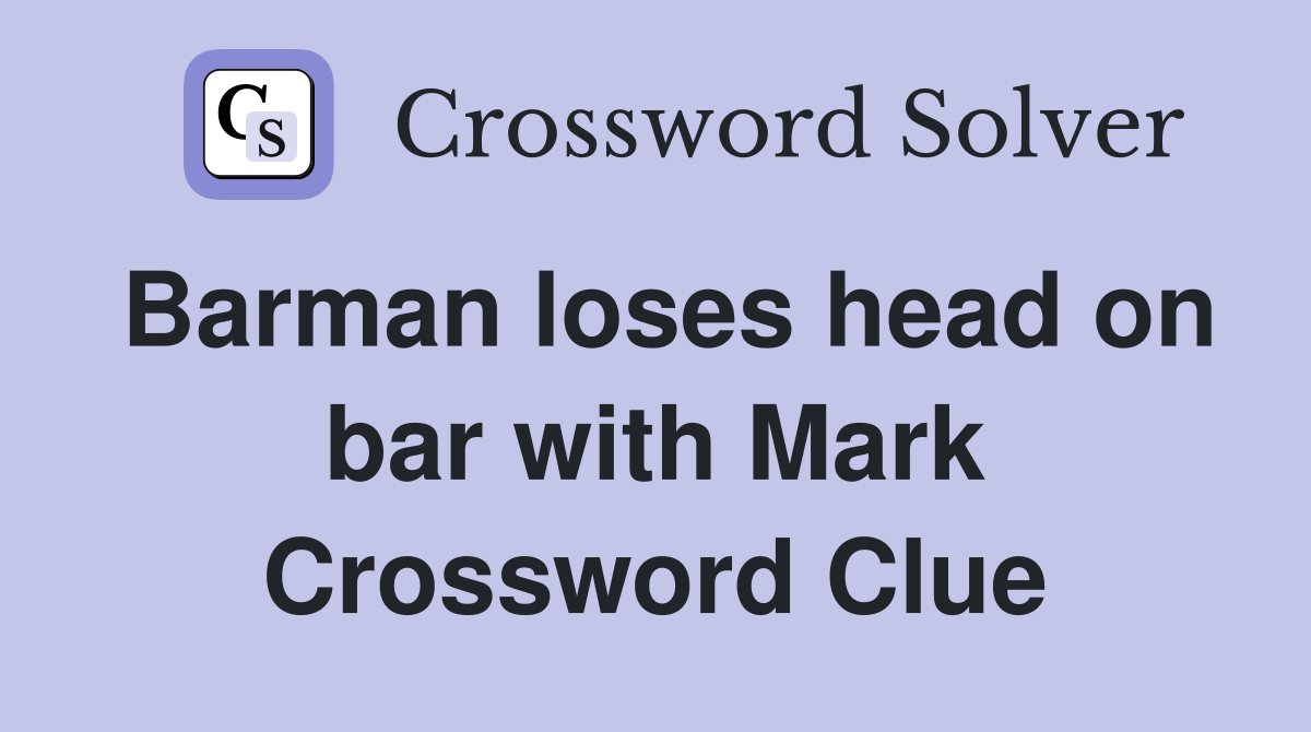 Barman loses head on bar with Mark Crossword Clue