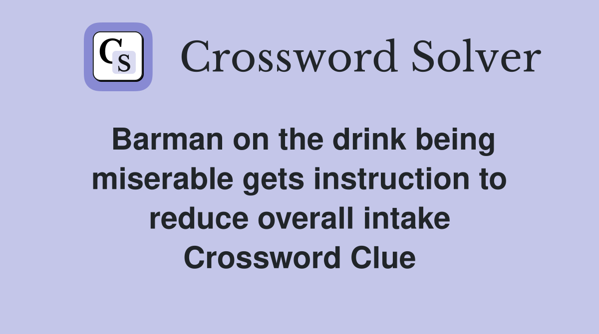 Barman on the drink being miserable gets instruction to reduce overall intake Crossword Clue