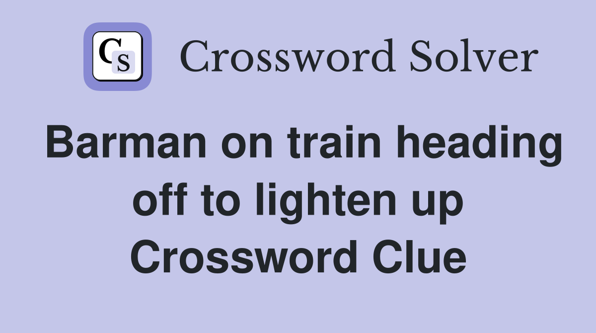 Barman on train heading off to lighten up Crossword Clue