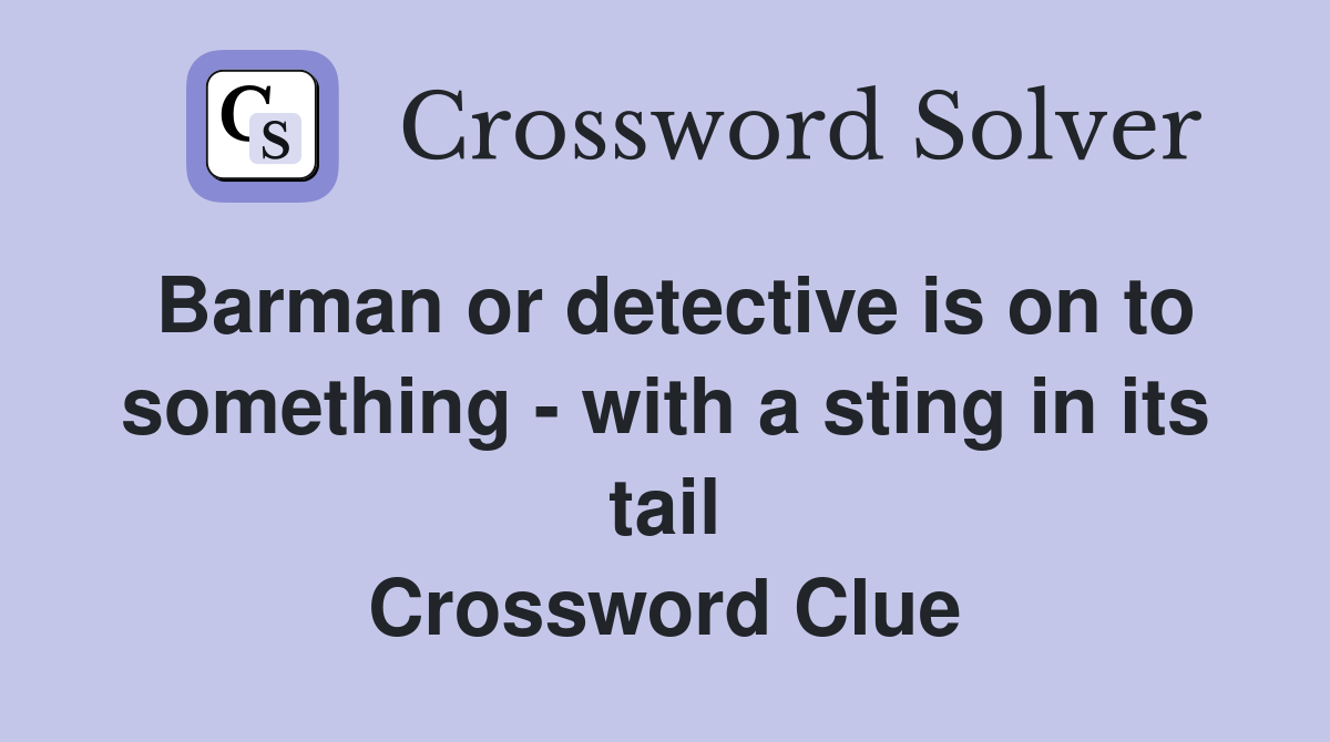Barman or detective is on to something - with a sting in its tail Crossword Clue