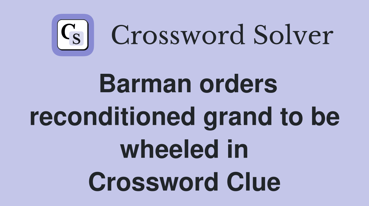 Barman orders reconditioned grand to be wheeled in Crossword Clue