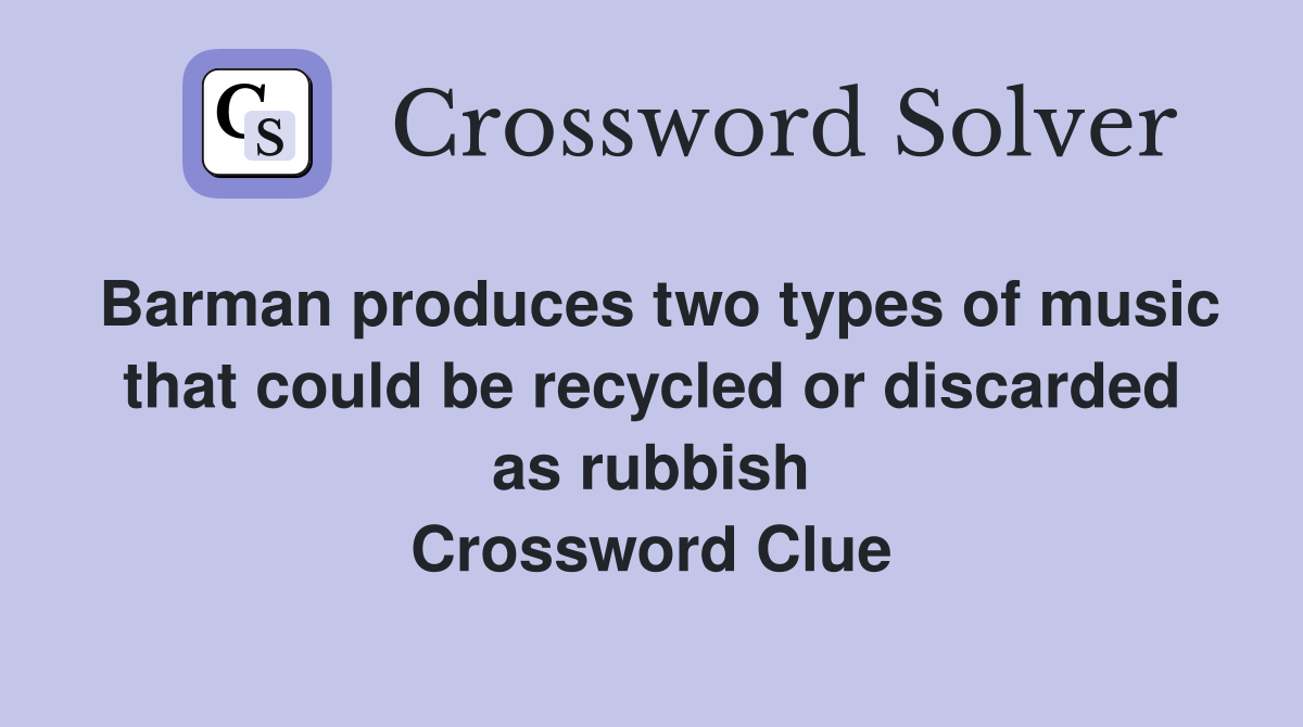 Barman produces two types of music that could be recycled or discarded as rubbish Crossword Clue