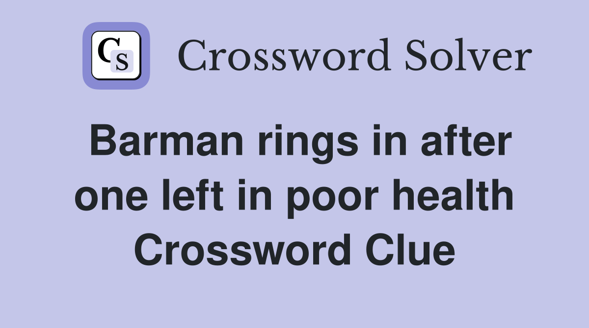 Barman rings in after one left in poor health Crossword Clue