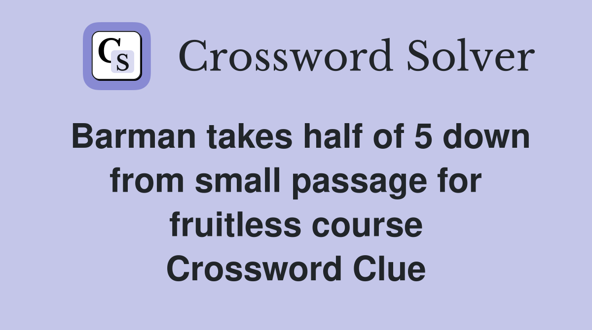 Barman takes half of 5 down from small passage for fruitless course Crossword Clue