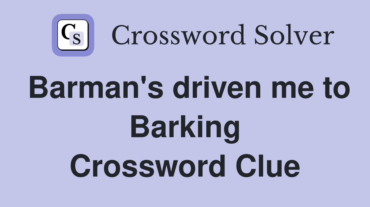 Barman's driven me to Barking Crossword Clue