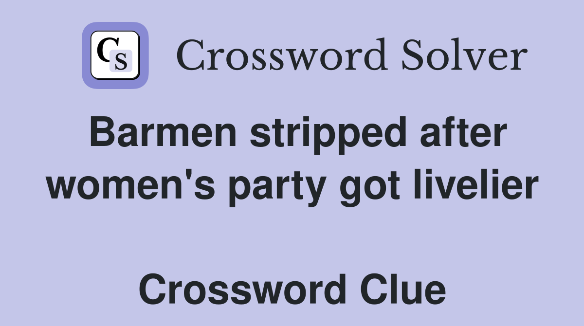 Barmen stripped after women's party got livelier  Crossword Clue