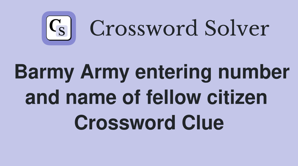 Barmy Army entering number and name of fellow citizen  Crossword Clue
