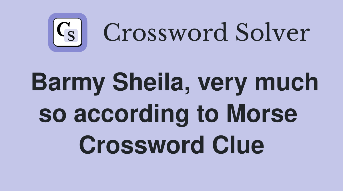 Barmy Sheila, very much so according to Morse  Crossword Clue