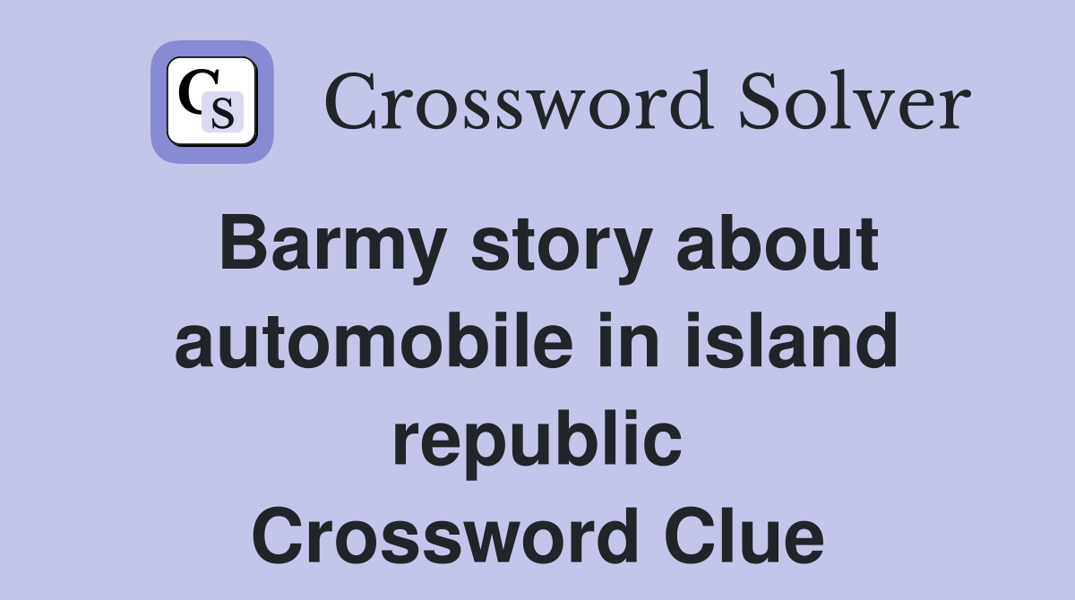 Barmy story about automobile in island republic Crossword Clue
