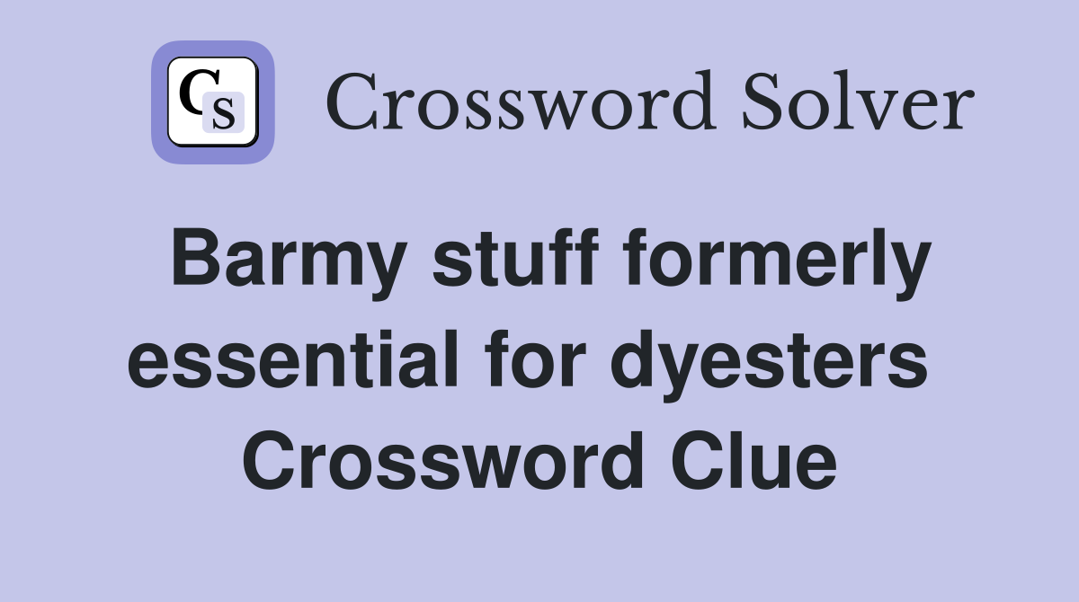 Barmy stuff formerly essential for dyesters  Crossword Clue