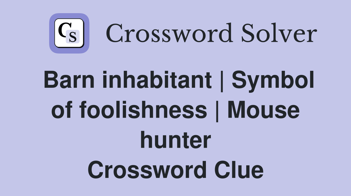 Barn inhabitant | Symbol of foolishness | Mouse hunter Crossword Clue