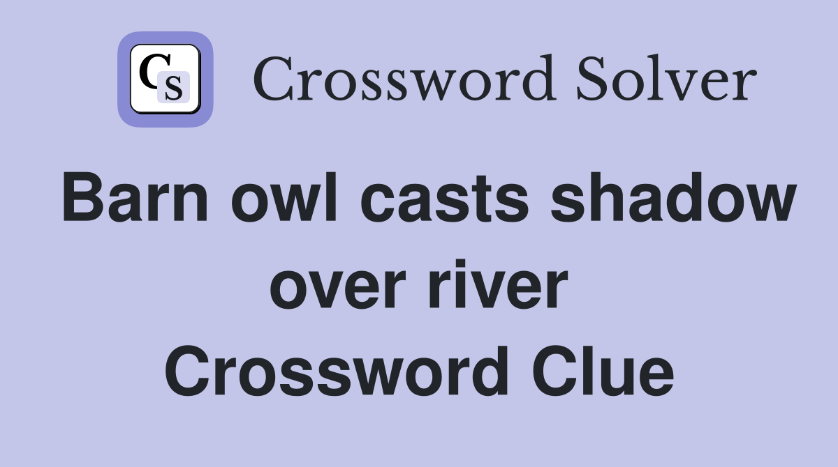 Barn owl casts shadow over river Crossword Clue
