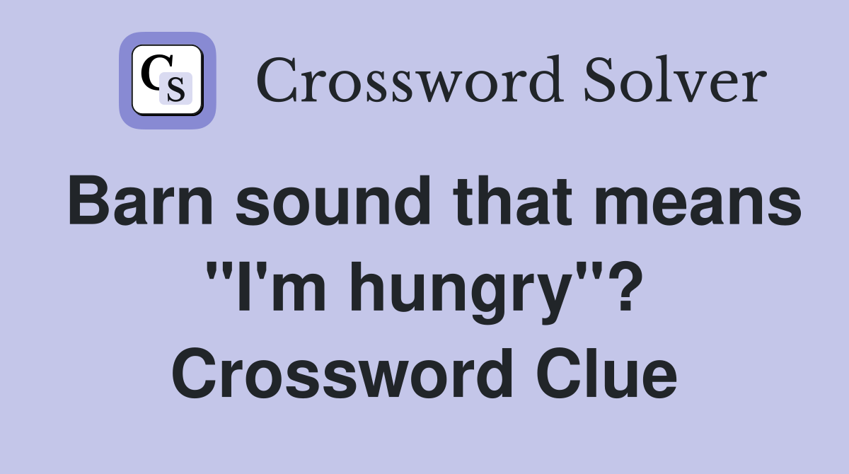 Barn sound that means "I'm hungry"? Crossword Clue