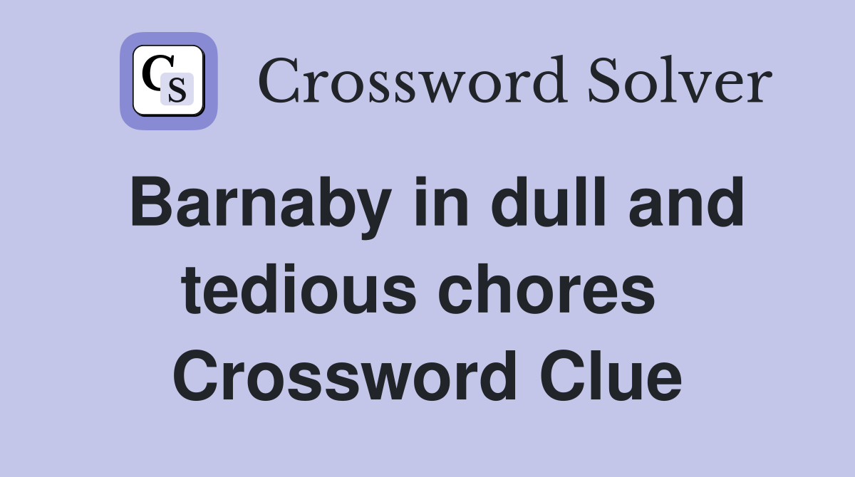 Barnaby in dull and tedious chores  Crossword Clue
