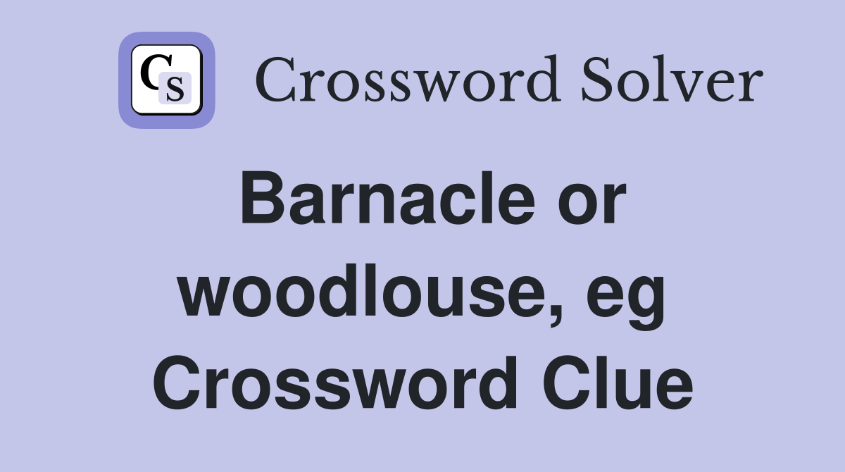 Barnacle or woodlouse, eg Crossword Clue