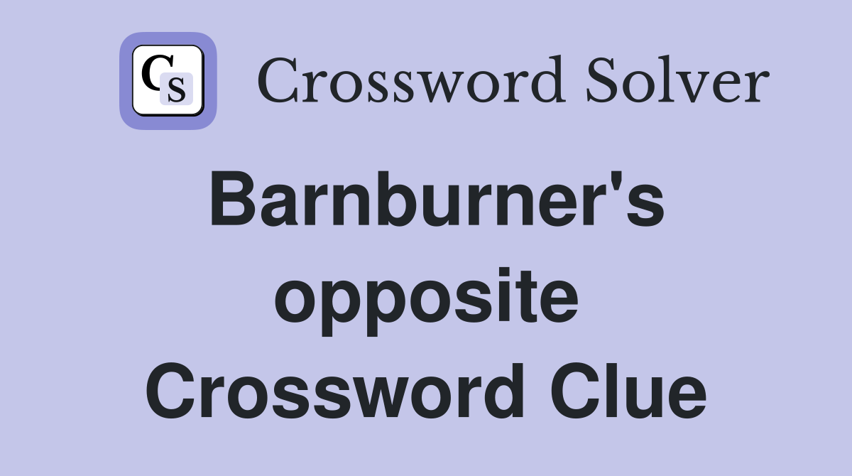 Barnburner's opposite Crossword Clue