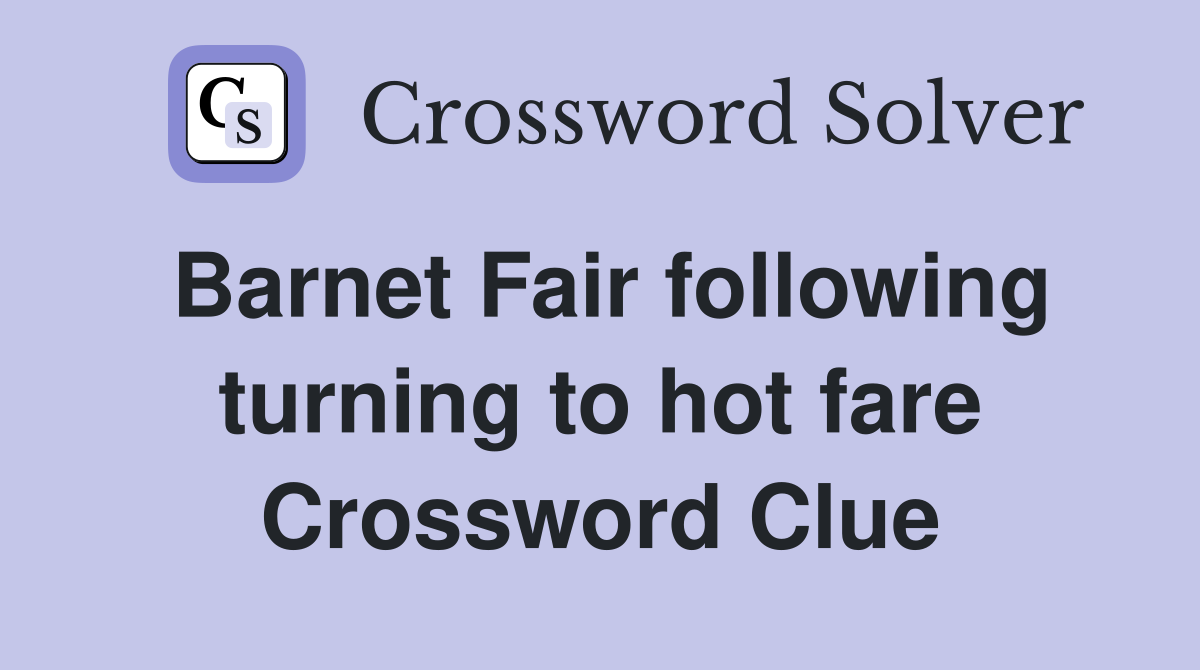Barnet Fair following turning to hot fare Crossword Clue