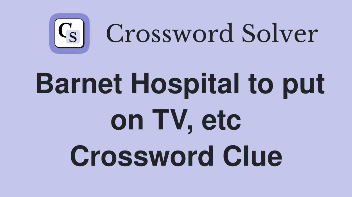 Barnet Hospital to put on TV, etc Crossword Clue