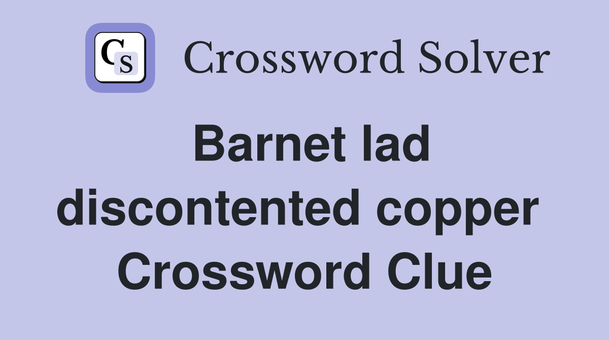 Barnet lad discontented copper  Crossword Clue