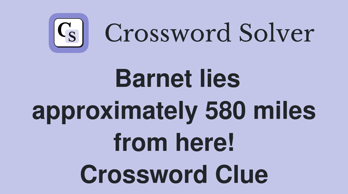 Barnet lies approximately 580 miles from here! Crossword Clue
