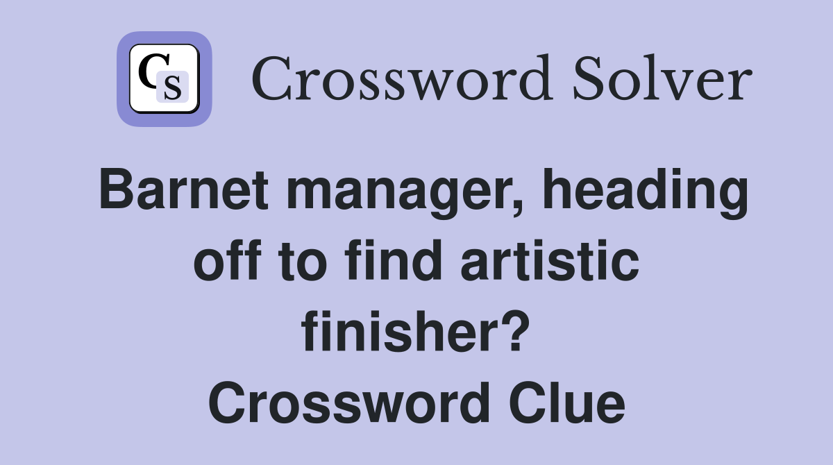 Barnet manager, heading off to find artistic finisher? Crossword Clue