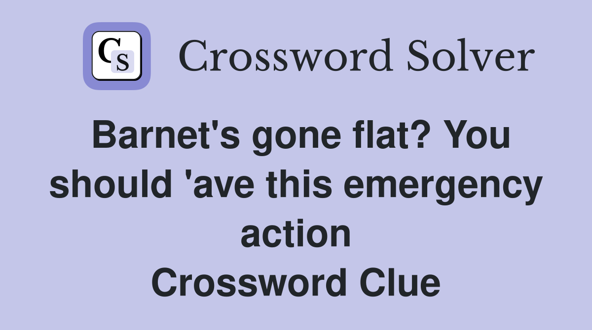 Barnet's gone flat? You should 'ave this emergency action Crossword Clue