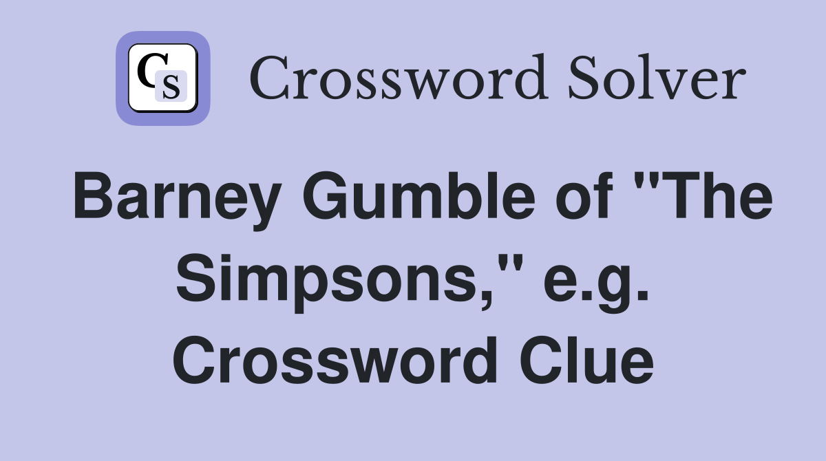 Barney Gumble of "The Simpsons," e.g. Crossword Clue
