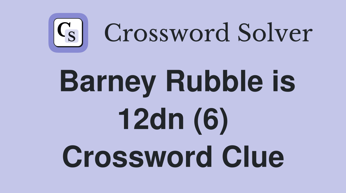 Barney Rubble is 12dn (6) Crossword Clue